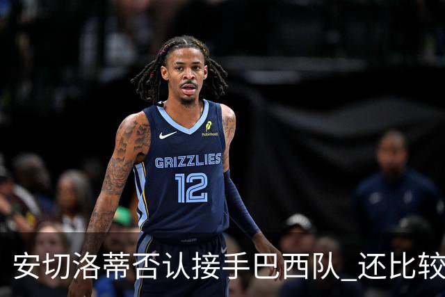 安切洛蒂否认接手巴西队 还比较了梅西和C罗