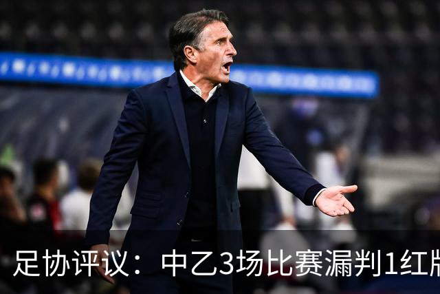 足协评议：中乙3场比赛漏判1红牌1点球，错判1越位进球有效