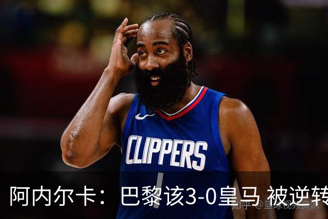 阿内尔卡：巴黎该3-0皇马 被逆转因之前精神创伤